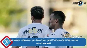 بيراميدز يواجه قاسم باشا التركي ودياً السبت في إسطنبول.. تحضير قوي للموسم الجديد